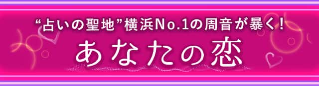 “占いの聖地”横浜No.1の周音が暴く！あなたの恋