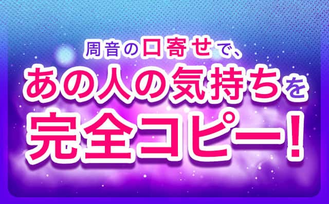 周音の口寄せで、あの人の気持ちを完全コピー！