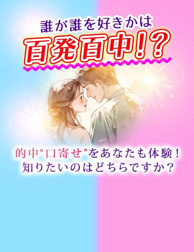 誰が誰を好きかは百発百中!? 的中“口寄せ”をあなたも体験！知りたいのはどちらですか？